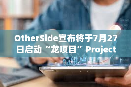 OtherSide宣布將于7月27日啟動“龍項目”Project Dragon，BAYC和MAYC等持有者可參與