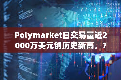 Polymarket日交易量近2000萬美元?jiǎng)?chuàng)歷史新高，7月交易額已超1.5億美元