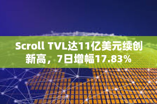 Scroll TVL達11億美元續創新高，7日增幅17.83%