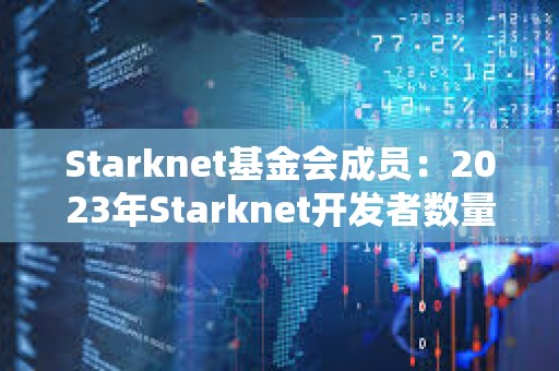 Starknet基金會成員：2023年Starknet開發者數量增加30%