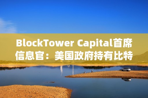 BlockTower Capital首席信息官:美國(guó)政府持有比特幣戰(zhàn)略儲(chǔ)備的想法對(duì)其價(jià)格產(chǎn)生利好 BlockTower Capital首席信息官:美國(guó)政府持有比特幣戰(zhàn)略儲(chǔ)備的想法對(duì)其價(jià)格產(chǎn)生利好