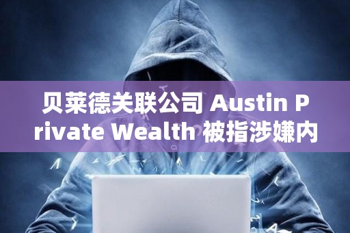 貝萊德關聯公司 Austin Private Wealth 被指涉嫌內幕交易