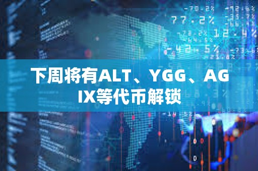 下周將有ALT、YGG、AGIX等代幣解鎖