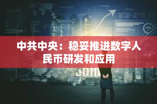 中共中央:穩妥推進數字人民幣研發和應用 中共中央:穩妥推進數字人民幣研發和應用