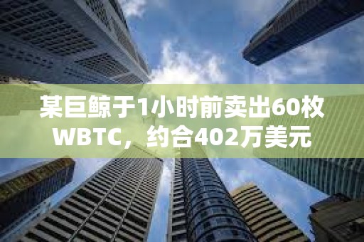 某巨鯨于1小時(shí)前賣出60枚WBTC，約合402萬美元