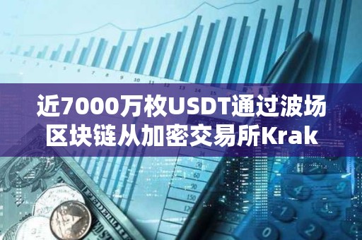 近7000萬枚USDT通過波場區(qū)塊鏈從加密交易所Kraken轉(zhuǎn)入Bitfinex
