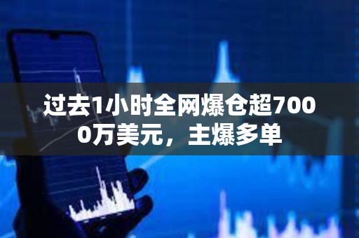 過去1小時全網(wǎng)爆倉超7000萬美元，主爆多單
