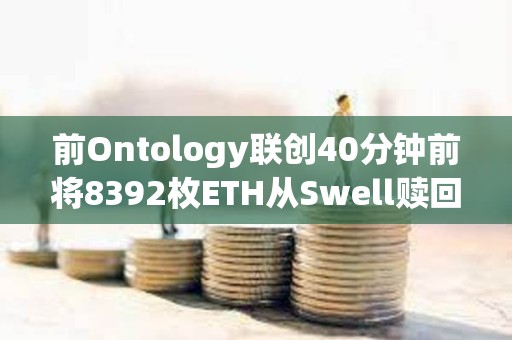 前Ontology聯(lián)創(chuàng)40分鐘前將8392枚ETH從Swell贖回并轉(zhuǎn)入Binance