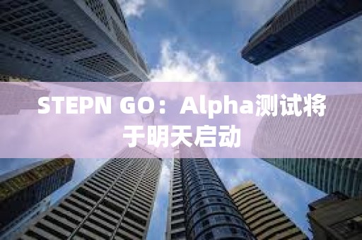 STEPN GO：Alpha測試將于明天啟動