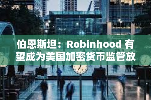 伯恩斯坦：Robinhood 有望成為美國加密貨幣監管放松的最大受益者