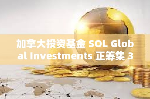 加拿大投資基金 SOL Global Investments 正籌集 360 萬美元以購買 SOL