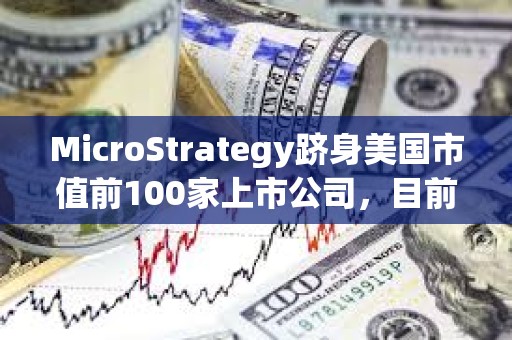 MicroStrategy躋身美國市值前100家上市公司，目前排名第97位