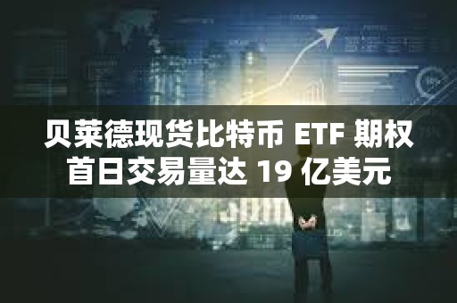 貝萊德現貨比特幣 ETF 期權首日交易量達 19 億美元