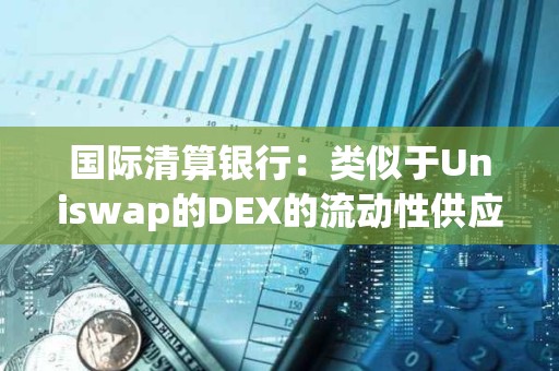 國際清算銀行：類似于Uniswap的DEX的流動性供應(yīng)并不分散