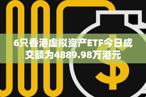6只香港虛擬資產(chǎn)ETF今日成交額為4889.98萬港元