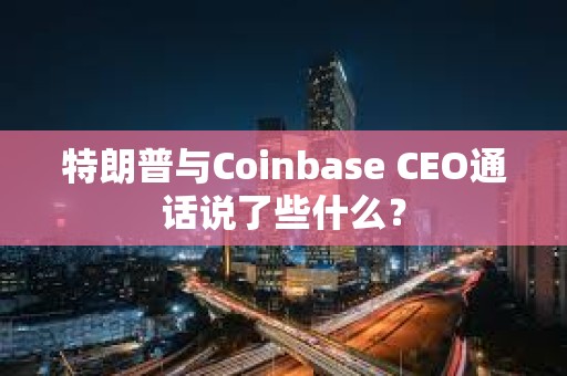 特朗普與Coinbase CEO通話說了些什么？