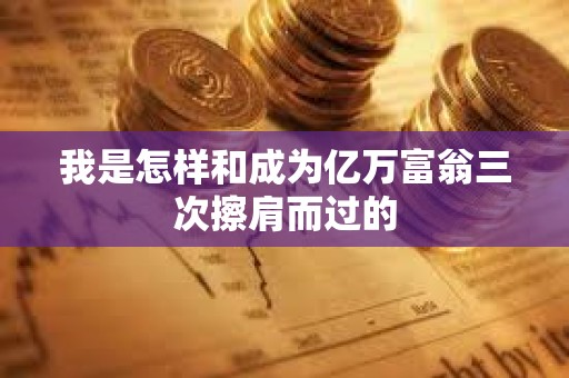 我是怎樣和成為億萬富翁三次擦肩而過的