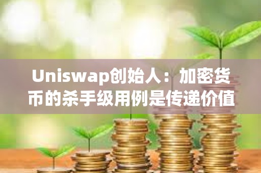 Uniswap創(chuàng)始人：加密貨幣的殺手級用例是傳遞價值