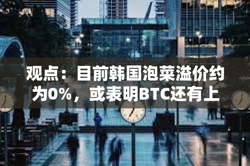 觀點：目前韓國泡菜溢價約為0%，或表明BTC還有上升空間