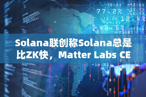 Solana聯創稱Solana總是比ZK快，Matter Labs CEO予以反駁