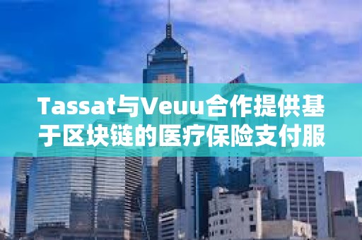 Tassat與Veuu合作提供基于區塊鏈的醫療保險支付服務