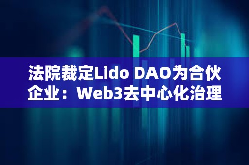 法院裁定Lido DAO為合伙企業：Web3去中心化治理的法律挑戰與合規路徑
