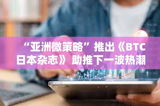 “亞洲微策略”推出《BTC日本雜志》 助推下一波熱潮？