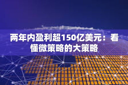 兩年內盈利超150億美元：看懂微策略的大策略