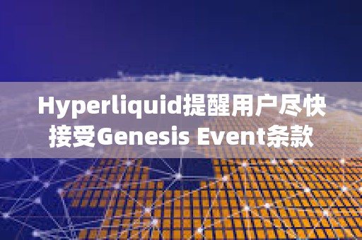 Hyperliquid提醒用戶盡快接受Genesis Event條款