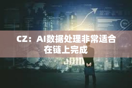 CZ：AI數據處理非常適合在鏈上完成