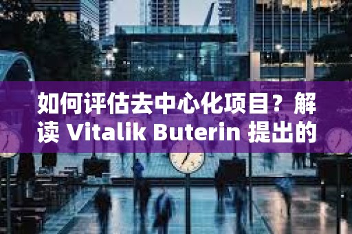 如何評估去中心化項目？解讀 Vitalik Buterin 提出的「離開測試」
