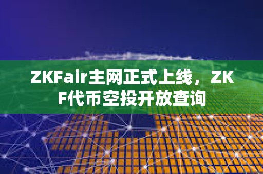 ZKFair主網正式上線，ZKF代幣空投開放查詢