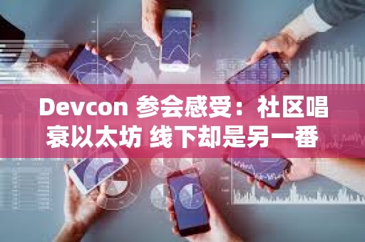 Devcon 參會(huì)感受：社區(qū)唱衰以太坊 線下卻是另一番熱火朝天