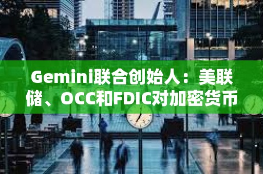 Gemini聯合創始人：美聯儲、OCC和FDIC對加密貨幣的行為比SEC糟糕10倍