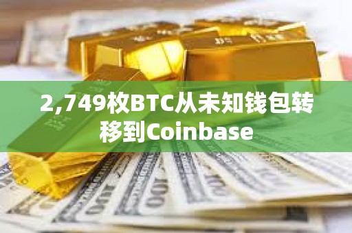 2,749枚BTC從未知錢包轉移到Coinbase