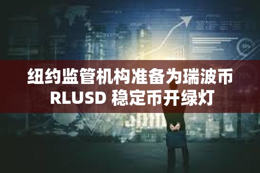 紐約監管機構準備為瑞波幣 RLUSD 穩定幣開綠燈