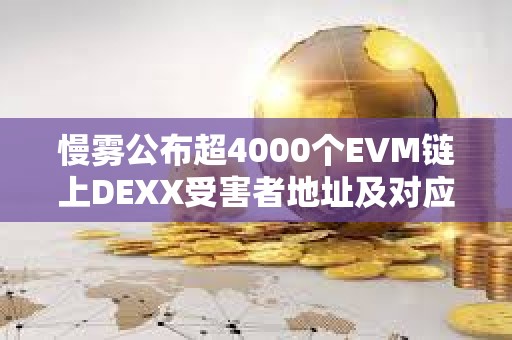 慢霧公布超4000個EVM鏈上DEXX受害者地址及對應攻擊者地址