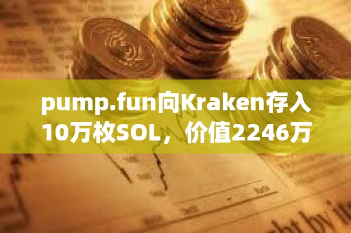 pump.fun向Kraken存入10萬枚SOL，價值2246萬美元