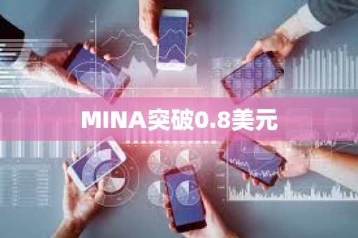 MINA突破0.8美元