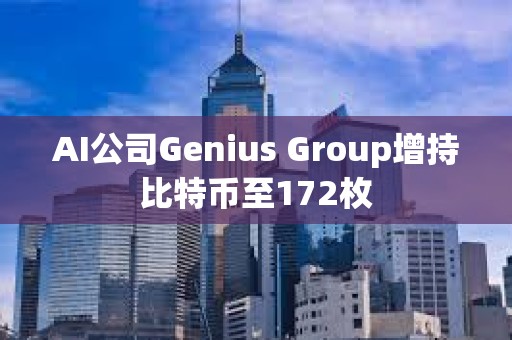 AI公司Genius Group增持比特幣至172枚 AI公司Genius Group增持比特幣至172枚