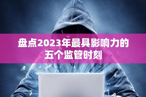盤點2023年最具影響力的五個監管時刻