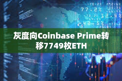 灰度向Coinbase Prime轉(zhuǎn)移7749枚ETH