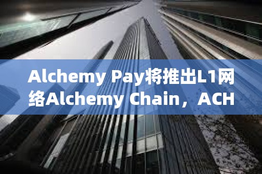 Alchemy Pay將推出L1網絡Alchemy Chain，ACH可支付網絡Gas費