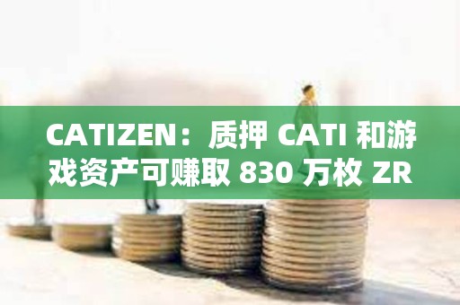 CATIZEN：質押 CATI 和游戲資產可賺取 830 萬枚 ZRC 獎勵