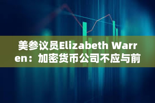 美參議員Elizabeth Warren：加密貨幣公司不應與前政府官員合作