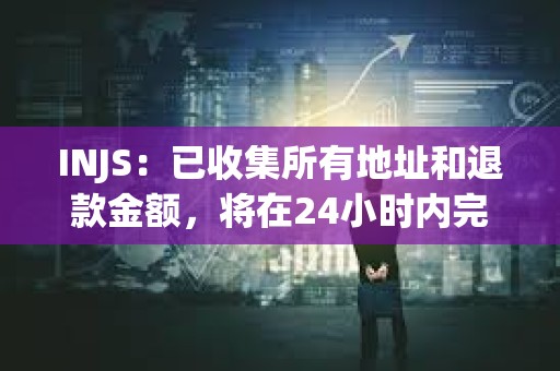 INJS：已收集所有地址和退款金額，將在24小時內完成退款