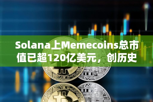 Solana上Memecoins總市值已超120億美元，創歷史新高