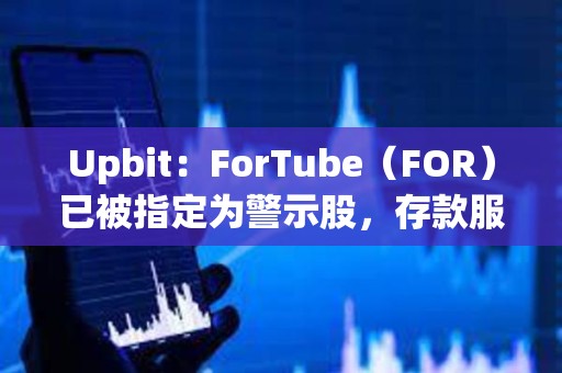 Upbit：ForTube（FOR）已被指定為警示股，存款服務將暫停