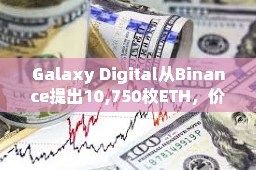Galaxy Digital從Binance提出10,750枚ETH，價值2819萬美元
