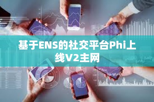基于ENS的社交平臺Phi上線V2主網